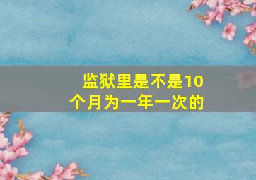 监狱里是不是10个月为一年一次的