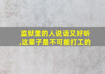 监狱里的人说话又好听,这辈子是不可能打工的