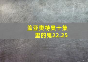 盖亚奥特曼十集里的鬼22.25