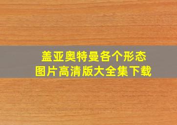 盖亚奥特曼各个形态图片高清版大全集下载