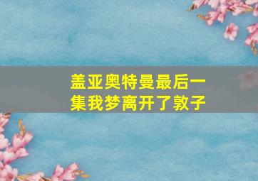 盖亚奥特曼最后一集我梦离开了敦子