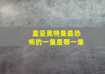 盖亚奥特曼最恐怖的一集是哪一集