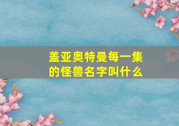 盖亚奥特曼每一集的怪兽名字叫什么