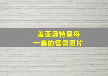 盖亚奥特曼每一集的怪兽图片