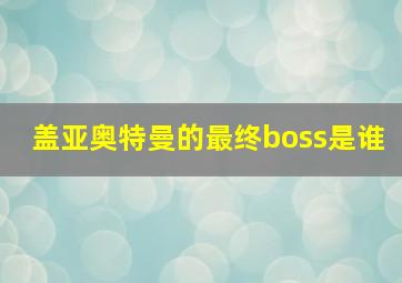 盖亚奥特曼的最终boss是谁