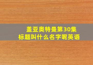 盖亚奥特曼第30集标题叫什么名字呢英语