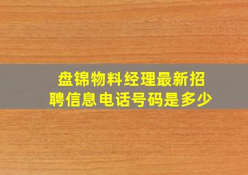 盘锦物料经理最新招聘信息电话号码是多少