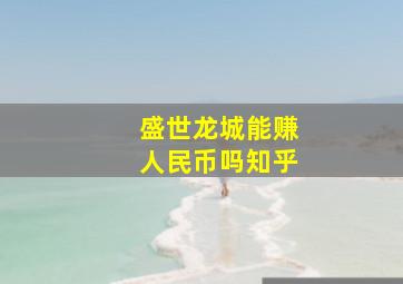 盛世龙城能赚人民币吗知乎