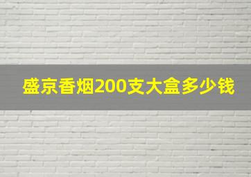 盛京香烟200支大盒多少钱