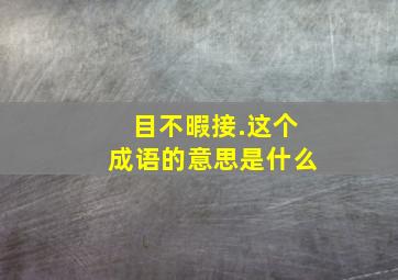 目不暇接.这个成语的意思是什么