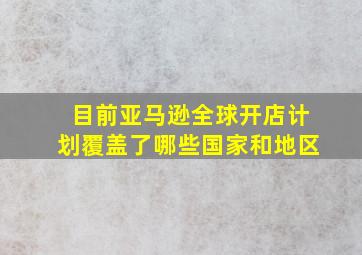 目前亚马逊全球开店计划覆盖了哪些国家和地区