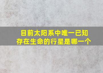 目前太阳系中唯一已知存在生命的行星是哪一个