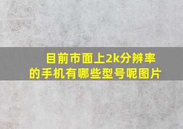 目前市面上2k分辨率的手机有哪些型号呢图片