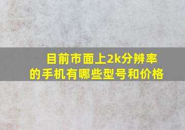 目前市面上2k分辨率的手机有哪些型号和价格