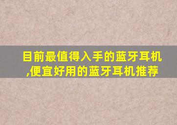 目前最值得入手的蓝牙耳机,便宜好用的蓝牙耳机推荐