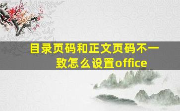 目录页码和正文页码不一致怎么设置office