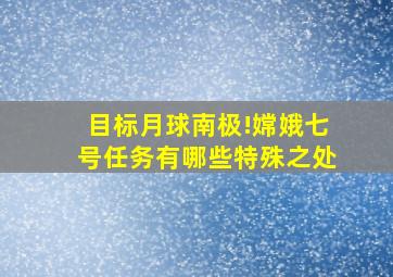 目标月球南极!嫦娥七号任务有哪些特殊之处