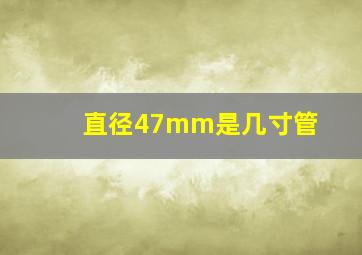 直径47mm是几寸管