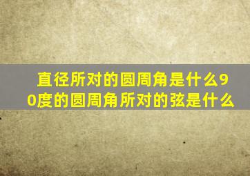 直径所对的圆周角是什么90度的圆周角所对的弦是什么