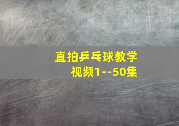 直拍乒乓球教学视频1--50集