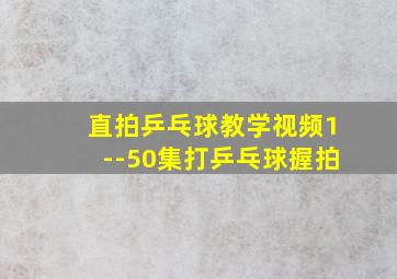 直拍乒乓球教学视频1--50集打乒乓球握拍