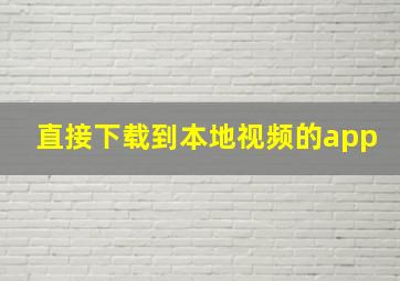 直接下载到本地视频的app