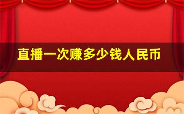 直播一次赚多少钱人民币