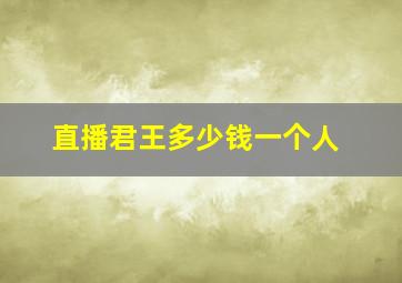 直播君王多少钱一个人