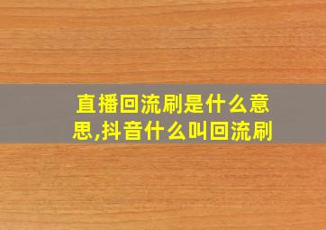 直播回流刷是什么意思,抖音什么叫回流刷