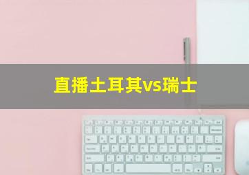 直播土耳其vs瑞士