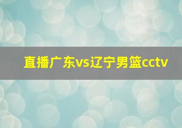 直播广东vs辽宁男篮cctv