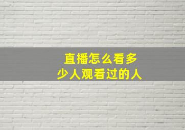 直播怎么看多少人观看过的人