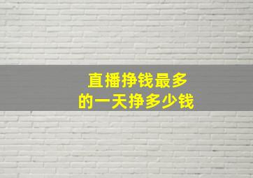 直播挣钱最多的一天挣多少钱