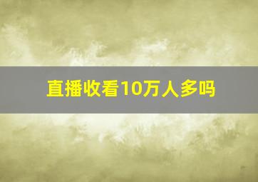 直播收看10万人多吗