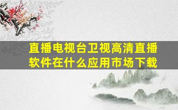 直播电视台卫视高清直播软件在什么应用市场下载