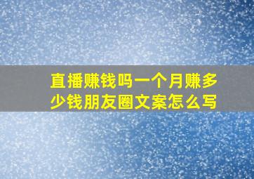 直播赚钱吗一个月赚多少钱朋友圈文案怎么写