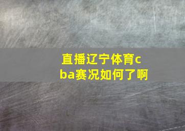 直播辽宁体育cba赛况如何了啊