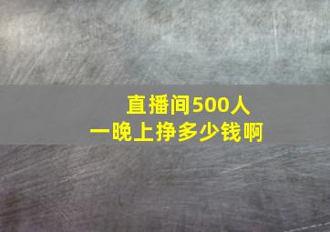 直播间500人一晚上挣多少钱啊