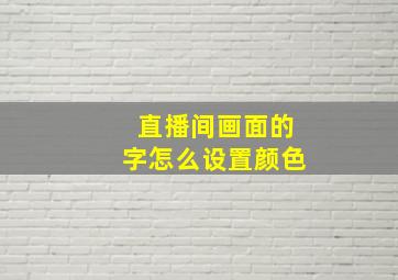 直播间画面的字怎么设置颜色