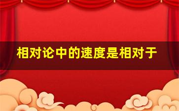 相对论中的速度是相对于