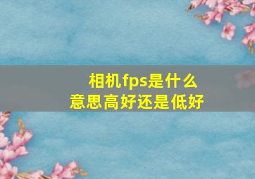 相机fps是什么意思高好还是低好