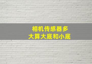 相机传感器多大算大底和小底