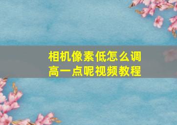 相机像素低怎么调高一点呢视频教程