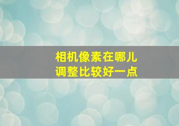 相机像素在哪儿调整比较好一点