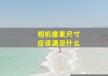 相机像素尺寸应该满足什么