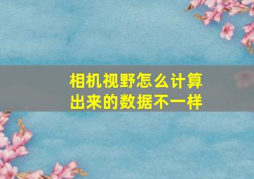 相机视野怎么计算出来的数据不一样