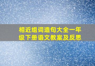 相近组词造句大全一年级下册语文教案及反思