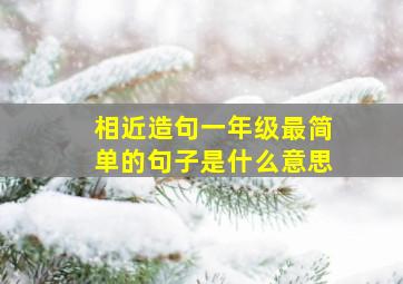 相近造句一年级最简单的句子是什么意思