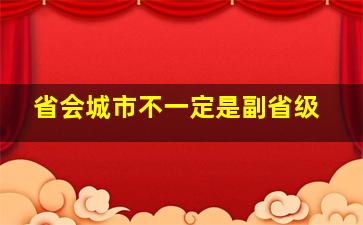 省会城市不一定是副省级