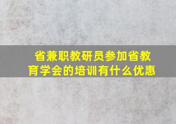 省兼职教研员参加省教育学会的培训有什么优惠